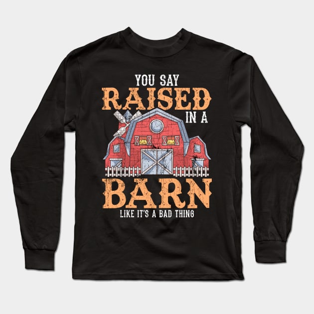 You Say Raised In A Barn Like It's A Bad Thing Long Sleeve T-Shirt by theperfectpresents